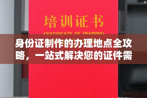 虹口身份证制作的办理地点全攻略，一站式解决您的证件需求