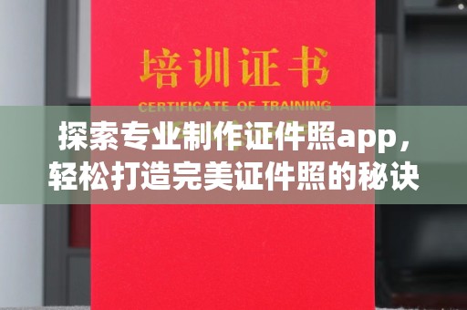 虹口探索专业制作证件照app，轻松打造完美证件照的秘诀