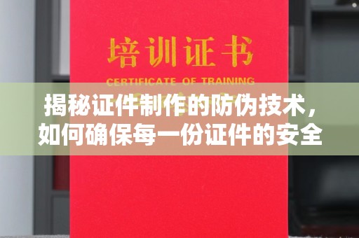 虹口揭秘证件制作的防伪技术，如何确保每一份证件的安全与可信