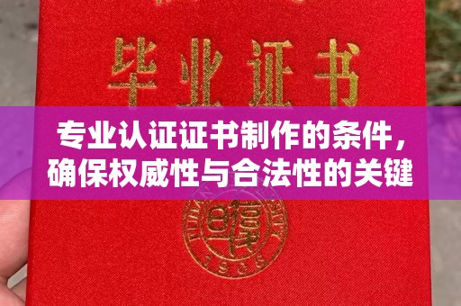虹口专业认证证书制作的条件，确保权威性与合法性的关键要素