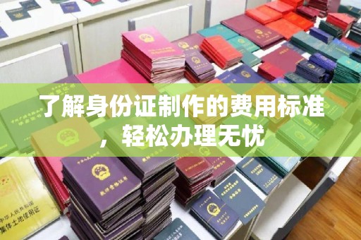 虹口了解身份证制作的费用标准，轻松办理无忧