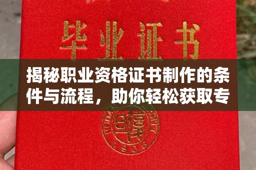 虹口揭秘职业资格证书制作的条件与流程，助你轻松获取专业认证