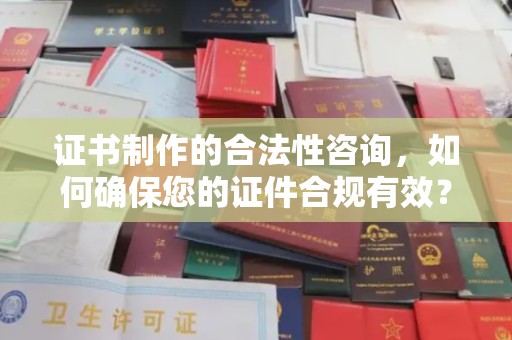 虹口证书制作的合法性咨询，如何确保您的证件合规有效？