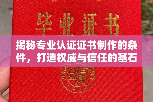 虹口揭秘专业认证证书制作的条件，打造权威与信任的基石