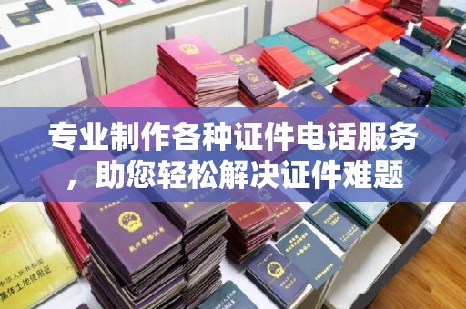 虹口专业制作各种证件电话服务，助您轻松解决证件难题