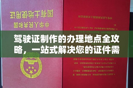 虹口驾驶证制作的办理地点全攻略，一站式解决您的证件需求