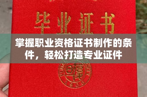 虹口掌握职业资格证书制作的条件，轻松打造专业证件